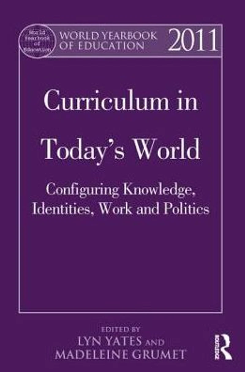 World Yearbook of Education 2011: Curriculum Today's World: Configuring Knowledge, Identities, Work and Politics
