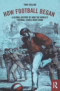 How Football Began: A Global History of the World's Codes Were Born