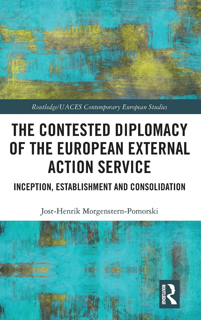 the Contested Diplomacy of European External Action Service: Inception, Establishment and Consolidation