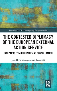 the Contested Diplomacy of European External Action Service: Inception, Establishment and Consolidation