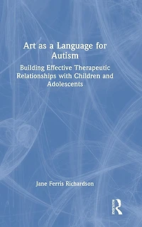 Art as a Language for Autism: Building Effective Therapeutic Relationships with Children and Adolescents