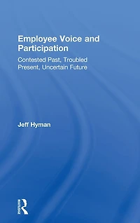 Employee Voice and Participation: Contested Past, Troubled Present, Uncertain Future