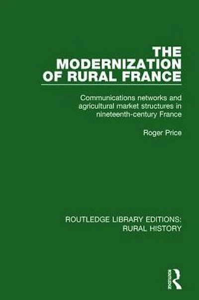The Modernization of Rural France: Communications Networks and Agricultural Market Structures Nineteenth-Century France