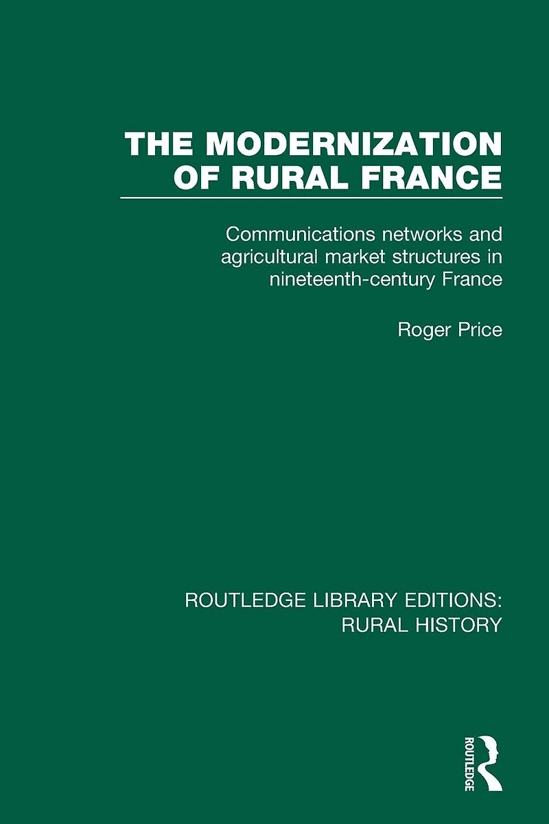 The Modernization of Rural France: Communications Networks and Agricultural Market Structures Nineteenth-Century France