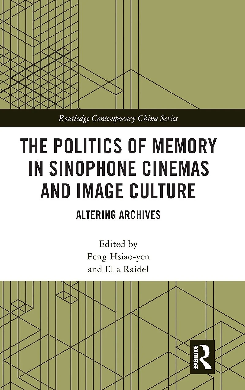 The Politics of Memory Sinophone Cinemas and Image Culture: Altering Archives