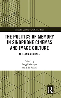 The Politics of Memory Sinophone Cinemas and Image Culture: Altering Archives