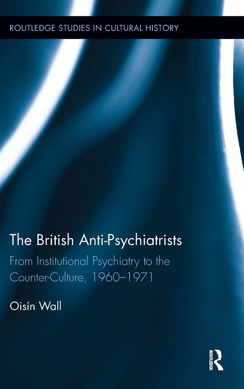 the British Anti-Psychiatrists: From Institutional Psychiatry to Counter-Culture, 1960-1971