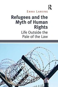 Refugees and the Myth of Human Rights: Life Outside Pale Law