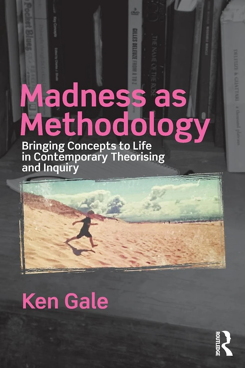 Madness as Methodology: Bringing Concepts to Life Contemporary Theorising and Inquiry