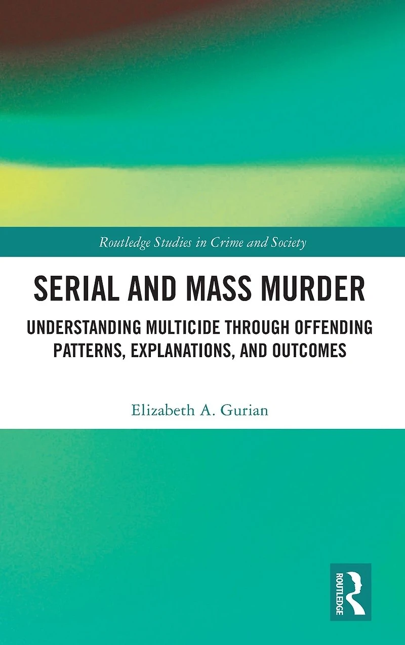 Serial and Mass Murder: Understanding Multicide through Offending Patterns, Explanations, Outcomes