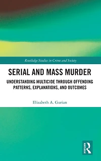 Serial and Mass Murder: Understanding Multicide through Offending Patterns, Explanations, Outcomes