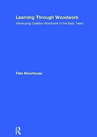 Learning Through Woodwork: Introducing Creative Woodwork the Early Years