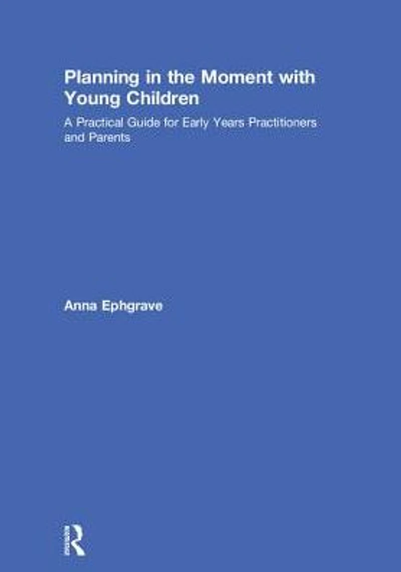 Planning the Moment with Young Children: A Practical Guide for Early Years Practitioners and Parents