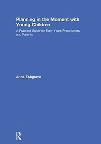 Planning the Moment with Young Children: A Practical Guide for Early Years Practitioners and Parents