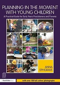 Planning the Moment with Young Children: A Practical Guide for Early Years Practitioners and Parents