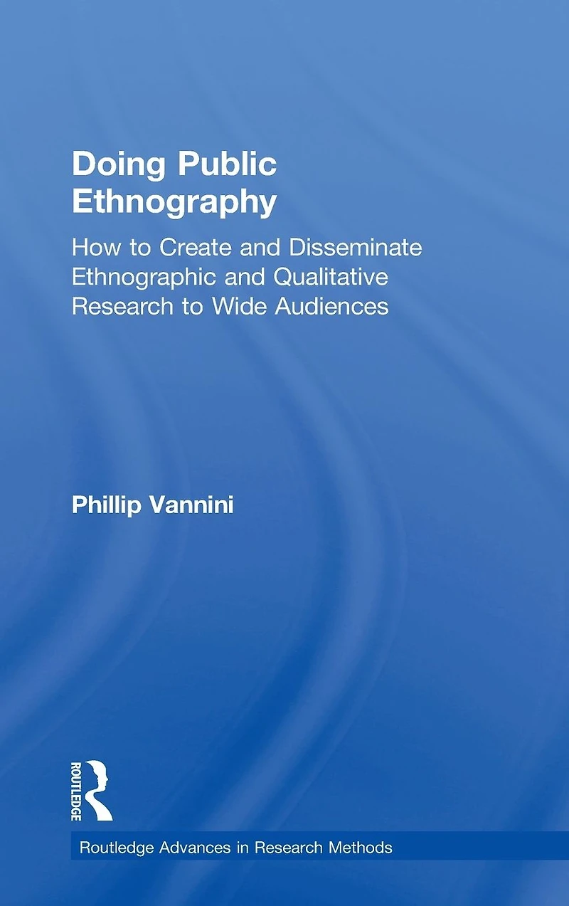 Doing Public Ethnography: How to Create and Disseminate Ethnographic Qualitative Research Wide Audiences