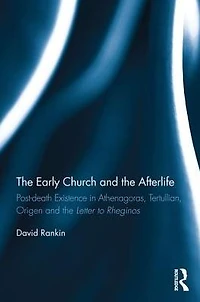 the Early Church and Afterlife: Post-death existence Athenagoras, Tertullian, Origen Letter to Rheginos