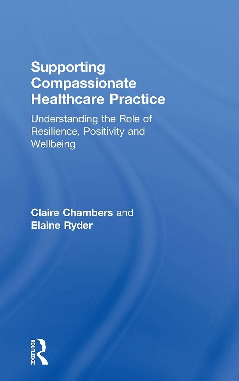 Supporting compassionate healthcare practice: Understanding the role of resilience, positivity and wellbeing