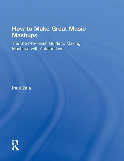 How to Make Great Music Mashups: The Start-to-Finish Guide Making Mashups with Ableton Live