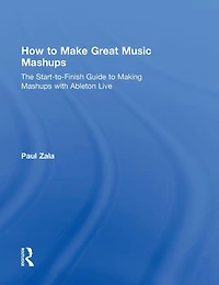 How to Make Great Music Mashups: The Start-to-Finish Guide Making Mashups with Ableton Live