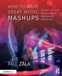 How to Make Great Music Mashups: The Start-to-Finish Guide Making Mashups with Ableton Live