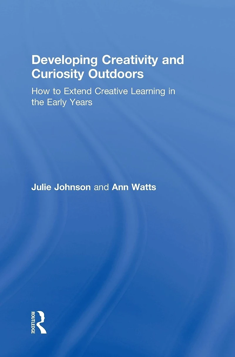 Developing Creativity and Curiosity Outdoors: How to Extend Creative Learning the Early Years