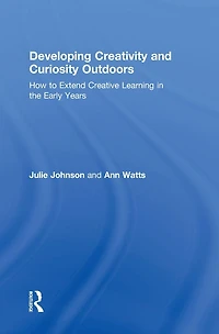 Developing Creativity and Curiosity Outdoors: How to Extend Creative Learning the Early Years