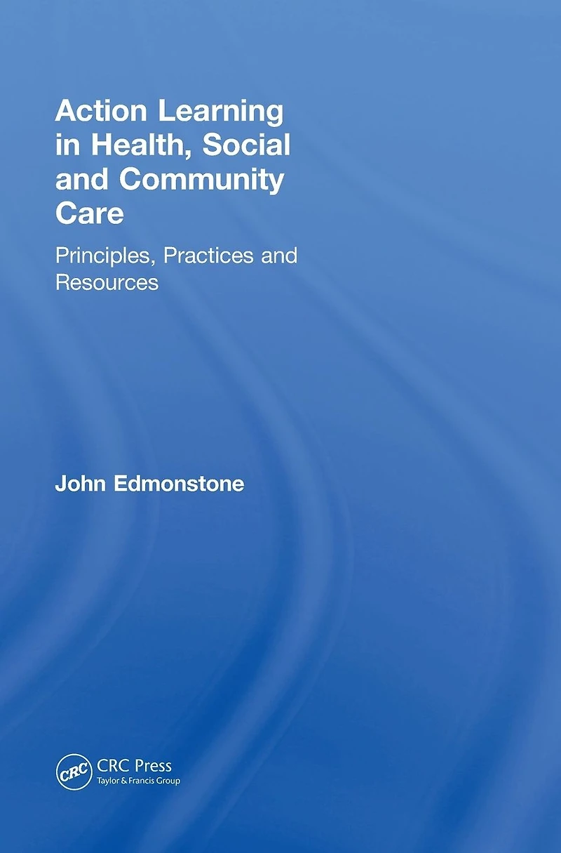 Action Learning Health, Social and Community Care: Principles, Practices Resources