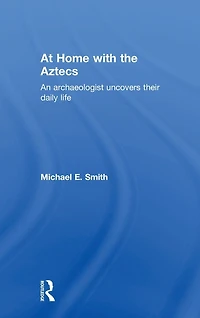 At Home with the Aztecs: An Archaeologist Uncovers Their Daily Life