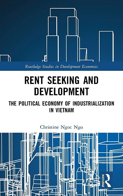 Rent Seeking and Development: The Political Economy of Industrialization Vietnam.