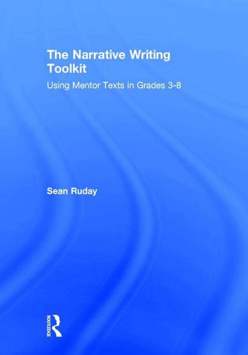 The Narrative Writing Toolkit: Using Mentor Texts Grades 3-8