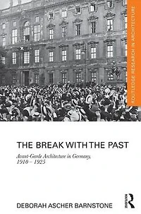 the Break with Past: Avant-Garde Architecture Germany, 1910 - 1925
