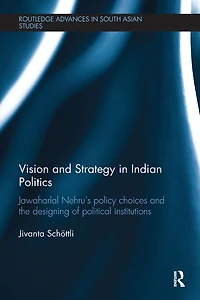 Vision and Strategy Indian Politics: Jawaharlal Nehru's Policy Choices the Designing of Political Institutions
