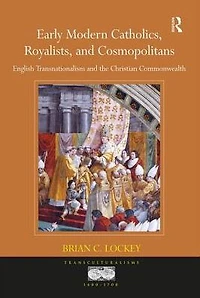 Early Modern Catholics, Royalists, and Cosmopolitans: English Transnationalism the Christian Commonwealth