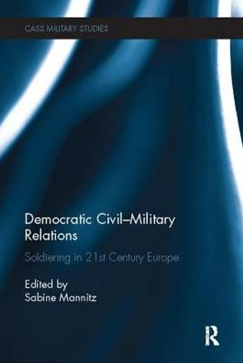 Democratic Civil-Military Relations: Soldiering 21st Century Europe