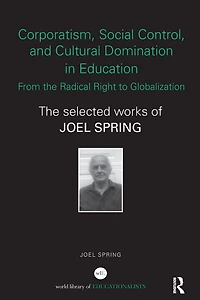 Corporatism, Social Control, and Cultural Domination Education: From The Radical Right to Globalization: Selected Works of Joel Spring