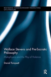 Wallace Stevens and Pre-Socratic Philosophy: Metaphysics the Play of Violence