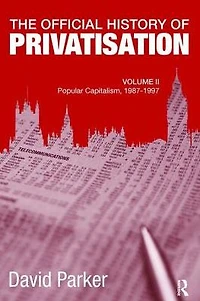 The Official History of Privatisation, Vol. II: Popular Capitalism, 1987-97