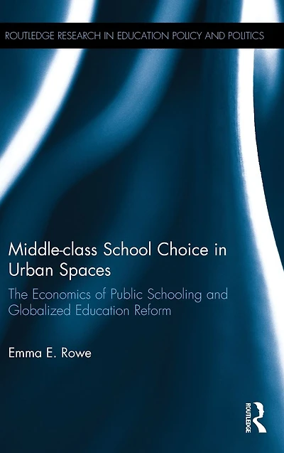 Middle-class School Choice Urban Spaces: The economics of public schooling and globalized education reform