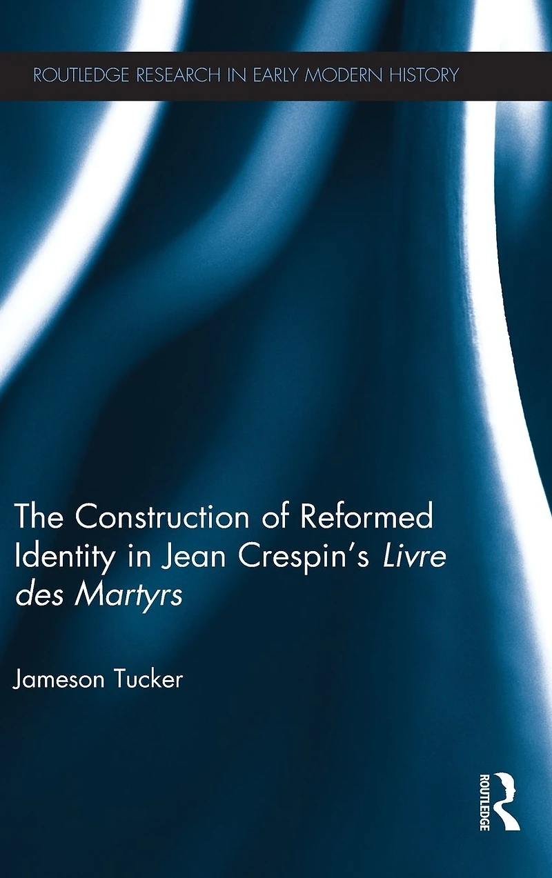 The Construction of Reformed Identity Jean Crespin's Livre des Martyrs: All True Christians