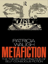 Metafiction: The Theory and Practice of Self-Conscious Fiction