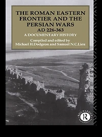 the Roman Eastern Frontier and Persian Wars AD 226-363: A Documentary History