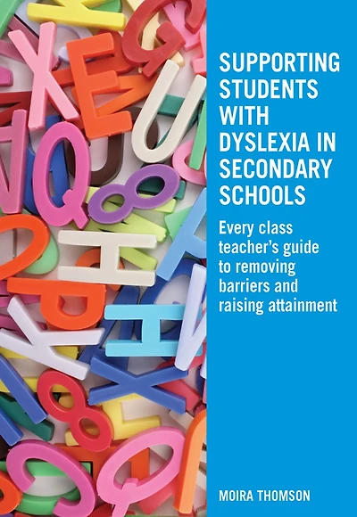 Supporting Students with Dyslexia Secondary Schools: Every Class Teacher's Guide to Removing Barriers and Raising Attainment