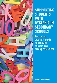 Supporting Students with Dyslexia Secondary Schools: Every Class Teacher's Guide to Removing Barriers and Raising Attainment