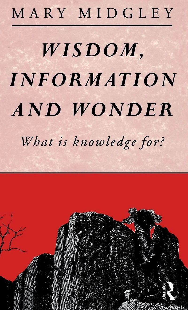 Wisdom, Information and Wonder: What is Knowledge For?