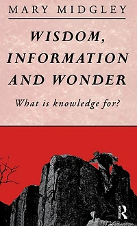 Wisdom, Information and Wonder: What is Knowledge For?