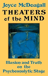 Theaters Of The Mind: Illusion And Truth On Psychoanalytic Stage