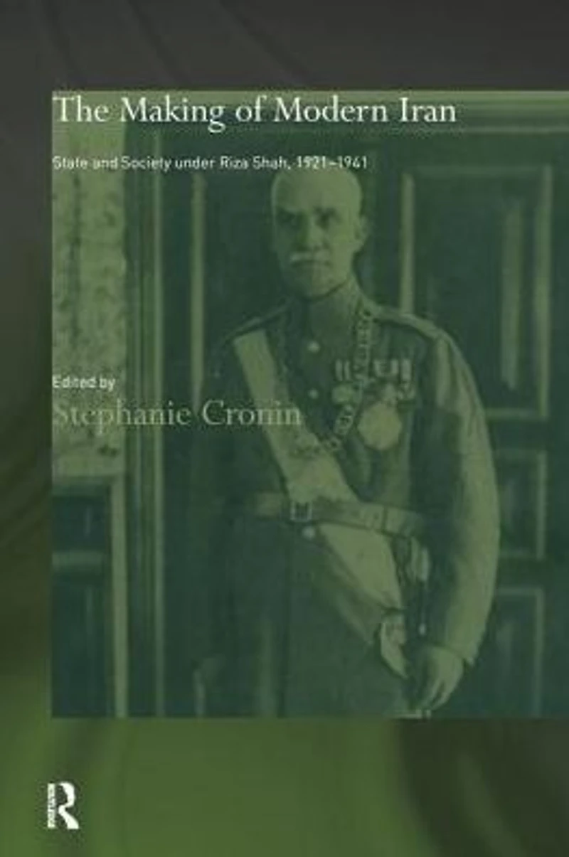 The Making of Modern Iran: State and Society under Riza Shah, 1921-1941