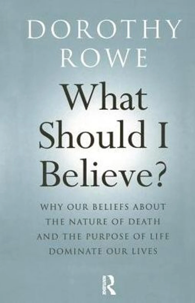 What Should I Believe?: Why Our Beliefs about the Nature of Death and Purpose Life Dominate Lives