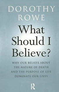 What Should I Believe?: Why Our Beliefs about the Nature of Death and Purpose Life Dominate Lives